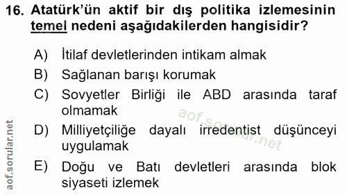 16. soru: Atatürk'ün aktif bir dış politika izlemesinin temel nedeni aşağıdakilerden hangisidir? A) Itilaf devletlerinden intik…