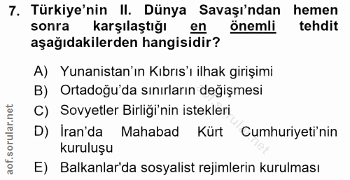 7. soru: Türkiye'nin II. Dünya Savaşı'ndan hemen sonra karşılaştığı en önemli tehdit aşağıdakilerden hangisidir? A) Yunanistan…