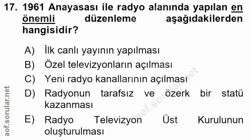 17. soru: 1961 Anayasası ile radyo alanında yapılan en önemli düzenleme aşağıdakilerden hangisidir? A) ilk canlı yayının yapılm…