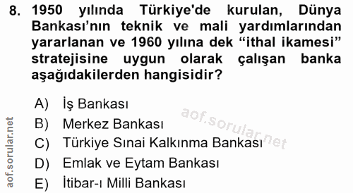 8. soru: 1950 yılında Türkiye'de kurulan, Dünya Bankası'nın teknik ve mali yardımlarından yararlanan ve 1960 yılına dek "ithal…
