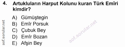 4. soru: Artukluların Harput Kolunu kuran Türk Emîri kimdir? A) Gümüştegin B) Emîr Porsuk C) Çubuk Bey D) • Emîr Bozan E) Afşi…