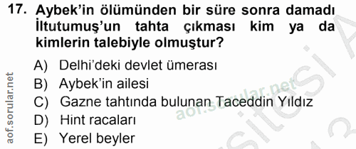 17. soru: Aybek'in ölümünden bir süre sonra damadı İltutumuş'un tahta çıkması kim ya da kimlerin talebiyle olmuştur? A) Delhi'd…