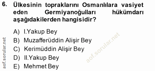 6. soru: Ülkesinin topraklarını Osmanlılara vasiyet eden Germiyanoğulları hükümdarı aşağıdakilerden hangisidir? A) I.Yakup Bey…