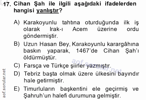 17. soru: Cihan Şah ile ilgili aşağıdaki ifadelerden hangisi yanlıştır? A) Karakoyunlu tahtına oturduğunda ilk iş olarak Irak-ı…