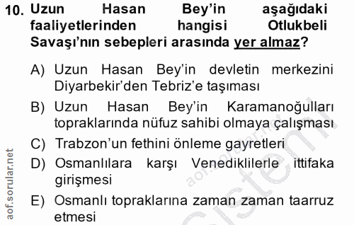10. soru: Uzun Hasan Bey'in aşağıdaki faaliyetlerinden hangisi Otlukbeli Savaşı'nın sebepleri arasında yer almaz? A) Uzun Hasan…