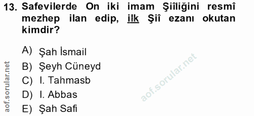 13. soru: Safevilerde On iki imam Şiîliğini resmî mezhep ilan edip, ilk Şii ezanı okutan kimdir? A) Şah Ismail B) Şeyh Cüneyd C…