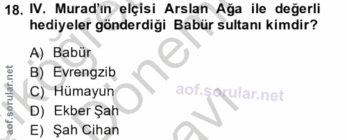 18. soru: IV. Murad'in elçisi Arslan Ağa ile değerli hediyeler gönderdiği Babür sultanı kimdir? A) Babür B) Evrengzib C) Hümayu…