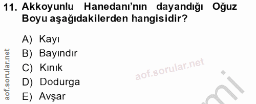 11. soru: Akkoyunlu Hanedanı'nın dayandığı Oğuz Boyu aşağıdakilerden hangisidir? A) Kayı B) Bayındır C) Kınık D) Dodurga E) Avşar