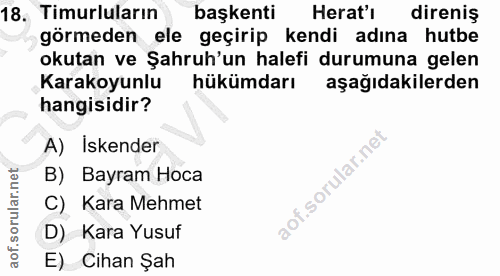 18. soru: Timurluların başkenti Herat'i direniş görmeden ele geçirip kendi adına hutbe okutan ve Şahruh'un halefi durumuna gele…