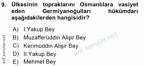 9. soru: Ulkesinin topraklarını Osmanlılara vasiyet eden Germiyanoğulları hükümdarı aşağıdakilerden hangisidir? A) I.Yakup Bey…