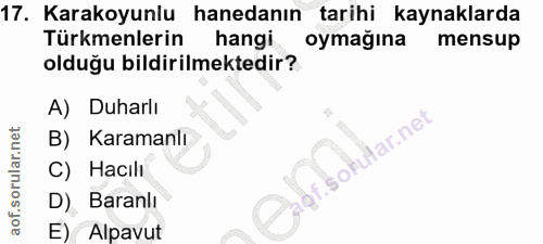 17. soru: Karakoyunlu hanedanın tarihi kaynaklarda Türkmenlerin hangi oymağına mensup olduğu bildirilmektedir? A) Duharlı B) Ka…