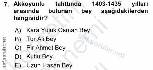 7. soru: Akkoyunlu tahttında 1403-1435 yılları arasında bulunan bey aşağıdakilerden hangisidir? A) Kara Yülük Osman Bey B) Tur…