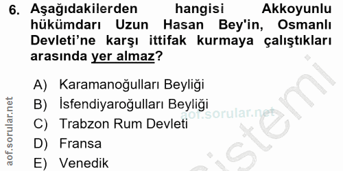 6. soru: Aşağıdakilerden hangisi Akkoyunlu hükümdarı Uzun Hasan Bey'in, Osmanlı Devleti'ne karşı ittifak kurmaya çalıştıkları…
