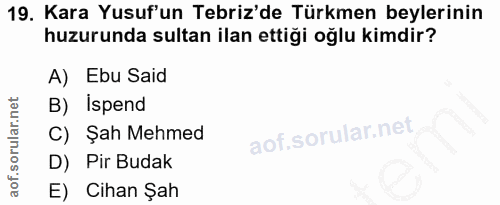 19. soru: Kara Yusuf'un Tebriz'de Türkmen beylerinin huzurunda sultan ilan ettiği oğlu kimdir? A) Ebu Said B) Ispend C) Şah Meh…