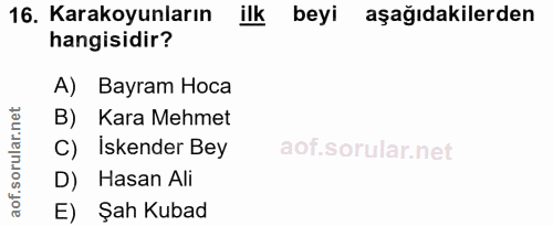 16. soru: Karakoyunların ilk beyi aşağıdakilerden hangisidir? A) Bayram Hoca B) Kara Mehmet C) İskender Bey D) Hasan Ali E) Şah…