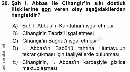 20. soru: Şah I. Abbas ile Cihangir'in sıkı dostluk ilişkilerine son veren olay aşağıdakilerden hangisidir? A) Şah I. Abbas'ın…
