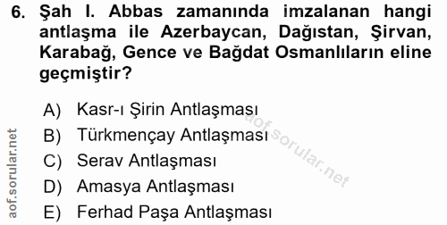 6. soru: Şah I. Abbas zamanında imzalanan hangi antlaşma ile Azerbaycan, Dağıstan, Şirvan, Karabağ, Gence ve Bağdat Osmanlılar…