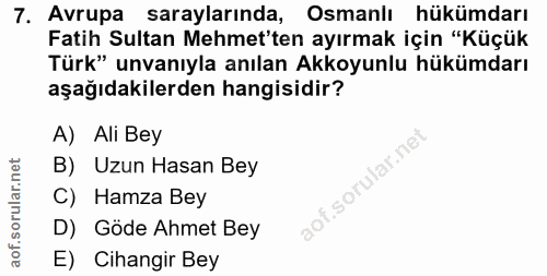 7. soru: Avrupa saraylarında, Osmanlı hükümdarı Fatih Sultan Mehmet'ten ayırmak için "Küçük Türk" unvanıyla anılan Akkoyunlu h…