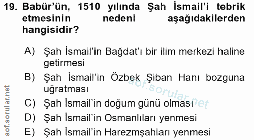 19. soru: Babür'ün, 1510 yılında Şah İsmail'i tebrik etmesinin nedeni aşağıdakilerden hangisidir? A) Şah İsmail'in Bağdat'ı bir…