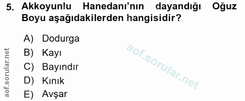 5. soru: Akkoyunlu Hanedanı'nın dayandığı Oğuz Boyu aşağıdakilerden hangisidir? A) Dodurga B) Kayı C) Bayındır D) Kınık E) Avşar