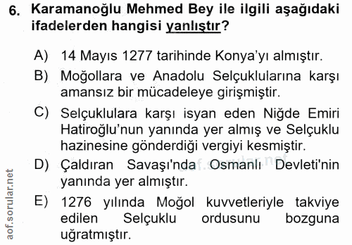 6. soru: Karamanoğlu Mehmed Bey ile ilgili aşağıdaki ifadelerden hangisi yanlıştır? A) 14 Mayıs 1277 tarihinde Konya'yı almışt…