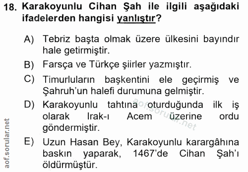 18. soru: Karakoyunlu Cihan Şah ile ilgili aşağıdaki ifadelerden hangisi yanlıştır? A) Tebriz başta olmak üzere ülkesini bayınd…