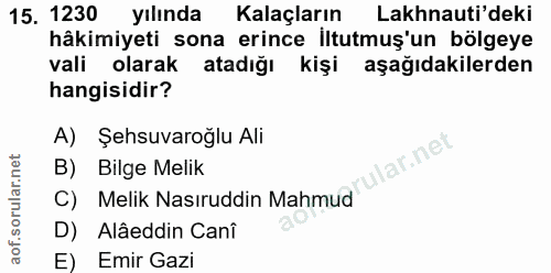 15. soru: 1230 yılında Kalaçların Lakhnauti'deki hâkimiyeti sona erince İltutmuş'un bölgeye vali olarak atadığı kişi aşağıdakil…