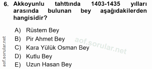 6. soru: Akkoyunlu tahttında 1403-1435 yılları arasında bulunan bey aşağıdakilerden hangisidir? A) Rüstem Bey B) Pir Ahmet Bey…