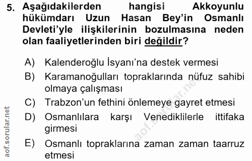 5. soru: Aşağıdakilerden hangisi Akkoyunlu hükümdarı Uzun Hasan Bey'in Osmanlı Devleti'yle ilişkilerinin bozulmasına neden ola…