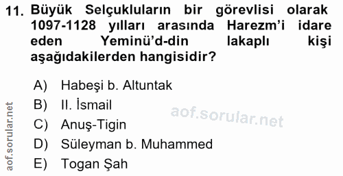 11. soru: Büyük Selçukluların bir görevlisi olarak 1097-1128 yılları arasında Harezm'i idare eden Yeminü'd-din lakaplı kişi aşa…