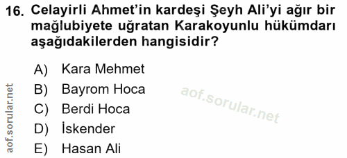 16. soru: Celayirli Ahmet'in kardeşi Şeyh Ali'yi ağır bir mağlubiyete uğratan Karakoyunlu hükümdarı aşağıdakilerden hangisidir?…