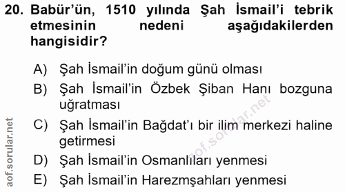 20. soru: Babür'ün, 1510 yılında Şah İsmail'i tebrik etmesinin nedeni aşağıdakilerden hangisidir? A) Şah İsmail'in doğum günü o…