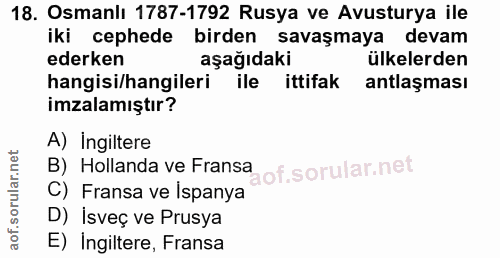 18. soru: Osmanlı 1787-1792 Rusya ve Avusturya ile iki cephede birden savaşmaya devam ederken aşağıdaki ülkelerden hangisi/hang…