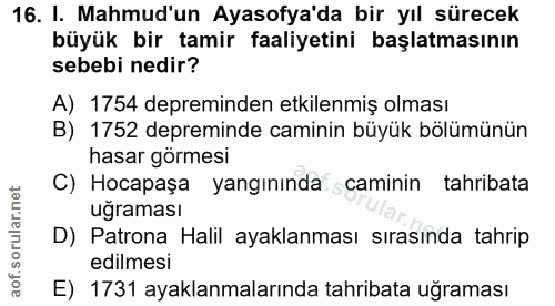 16. soru: I. Mahmud'un Ayasofya'da bir yıl sürecek büyük bir tamir faaliyetini başlatmasının sebebi nedir? A) 1754 depreminden…