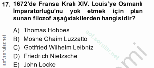17. soru: 1672'de Fransa Kralı XIV. Louis'ye Osmanlı Imparatorluğu'nu yok etmek için plan sunan filozof aşağıdakilerden hangisi…