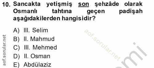 10. soru: Sancakta yetişmiş son şehzâde olarak Osmanlı tahtına geçen padişah aşağıdakilerden hangisidir? A) III. Selim B) II. M…