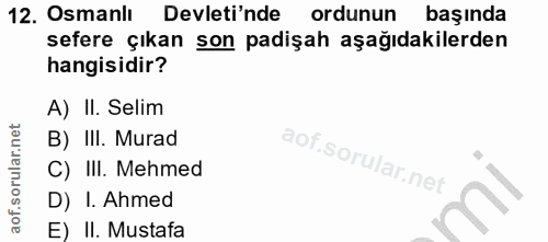 12. soru: Osmanlı Devleti'nde ordunun başında sefere çıkan son padişah aşağıdakilerden hangisidir? A) II. Selim B) III. Murad C…