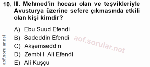 10. soru: III. Mehmed'in hocası olan ve teşvikleriyle Avusturya üzerine sefere çıkmasında etkili olan kişi kimdir? A) Ebu Suud…