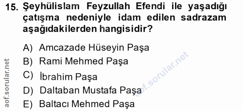 15. soru: Şeyhülislam Feyzullah Efendi ile yaşadığı çatışma nedeniyle idam edilen sadrazam aşağıdakilerden hangisidir? A) Amcaz…