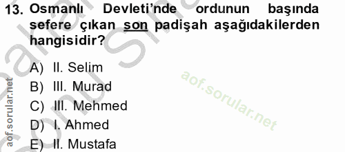 13. soru: Osmanli Devleti'nde ordunun başında şefere çıkan son padişah aşağıdakilerden hangisidir? A) II. Selim B) III. Murad C…