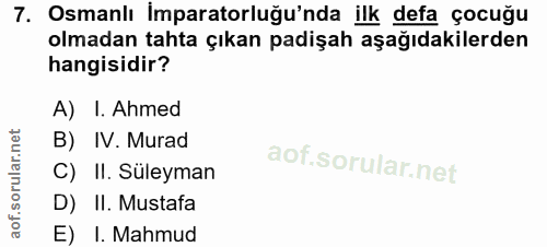 7. soru: Osmanlı İmparatorluğu'nda ilk defa çocuğu olmadan tahta çıkan padişah aşağıdakilerden hangisidir? A) I. Ahmed B) IV.…