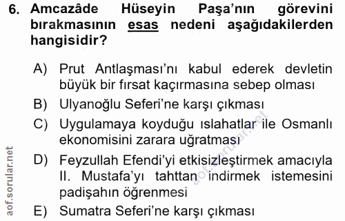 6. soru: Amcazâde Hüseyin Paşa'nın görevini bırakmasının esas nedeni aşağıdakilerden hangisidir? A) Prut Antlaşması'nı kabul e…