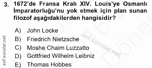 3. soru: 1672'de Fransa Kralı XIV. Louis'ye Osmanlı İmparatorluğu'nu yok etmek için plan sunan filozof aşağıdakilerden hangisi…