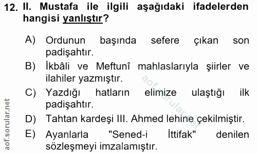 12. soru: II. Mustafa ile ilgili aşağıdaki ifadelerden hangisi yanlıştır? A) Ordunun başında sefere çıkan son padişahtır. Ikbâl…