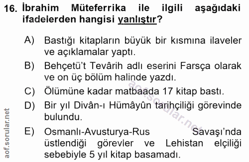 16. soru: Ibrahim Müteferrika ile ilgili aşağıdaki ifadelerden hangisi yanlıştır? A) Bastığı kitapların büyük bir kısmına ilave…