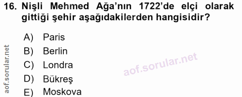 16. soru: Nişli Mehmed Ağa'nın 1722'de elçi olarak gittiği şehir aşağıdakilerden hangisidir? A) Paris B) Berlin C) Londra D) Bü…