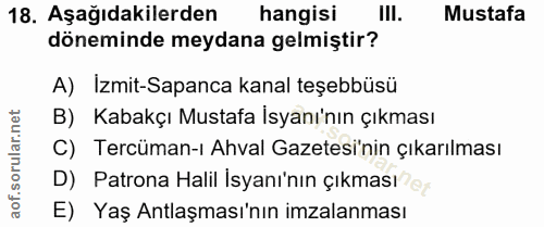 18. soru: Aşağıdakilerden hangisi III. Mustafa döneminde meydana gelmiştir? A) Izmit-Sapanca kanal teşebbüsü B) Kabakçı Mustafa…
