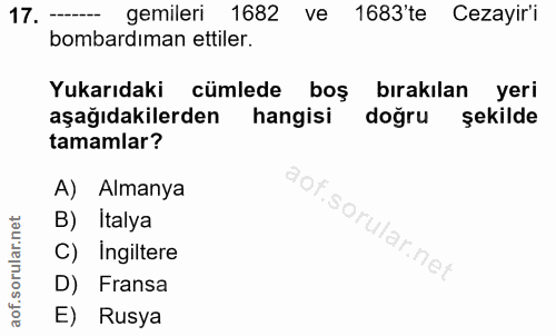 17. soru: ---- gemileri 1682 ve 1683'te Cezayir'i bombardıman ettiler. Yukarıdaki cümlede boş bırakılan yeri aşağıdakilerden ha…