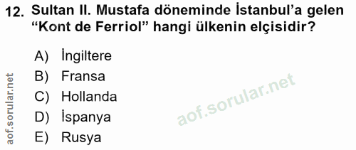 12. soru: Sultan II. Mustafa döneminde Istanbul'a gelen "Kont de Ferriol" hangi ülkenin elçisidir? A) Ingiltere B) Fransa C) Ho…