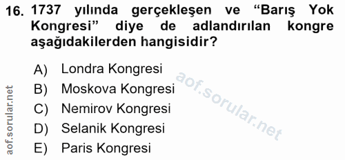 16. soru: 1737 yılında gerçekleşen ve "Barış Yok Kongresi" diye de adlandırılan kongre aşağıdakilerden hangisidir? A) Londra Ko…